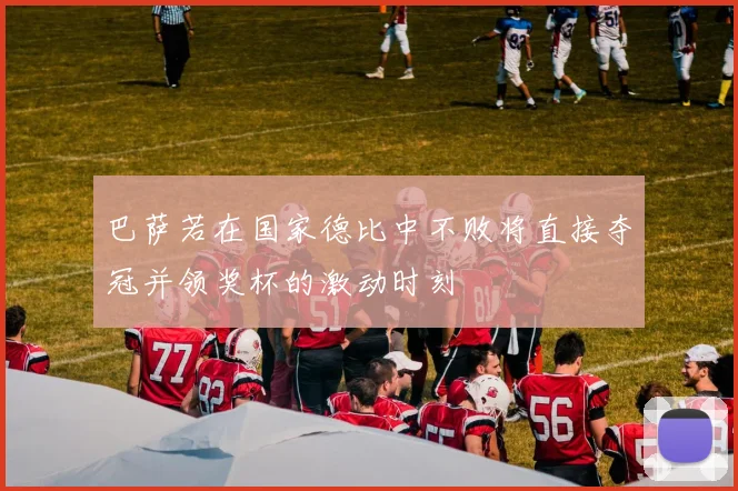 巴萨若在国家德比中不败将直接夺冠并领奖杯的激动时刻