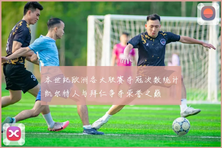 本世纪欧洲各大联赛夺冠次数统计凯尔特人与拜仁争夺荣誉之巅