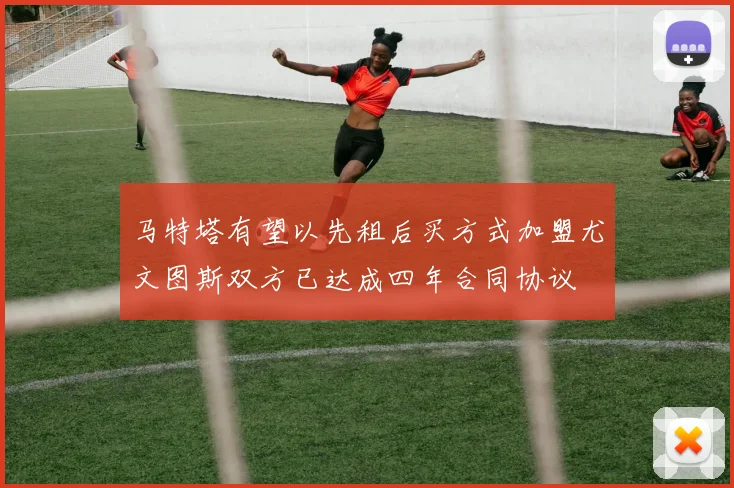 马特塔有望以先租后买方式加盟尤文图斯双方已达成四年合同协议