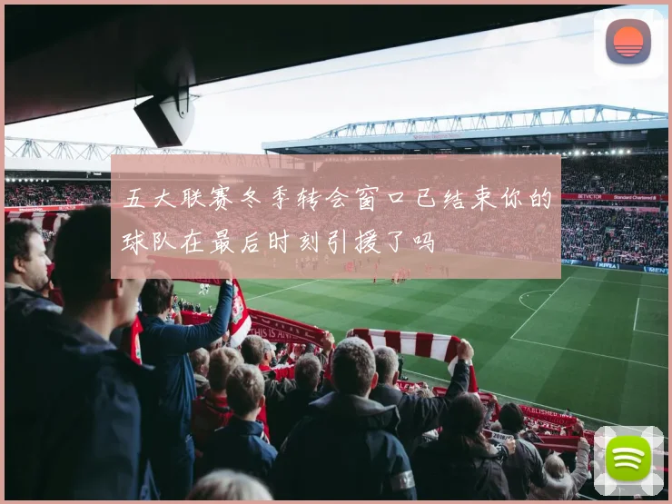 五大联赛冬季转会窗口已结束你的球队在最后时刻引援了吗